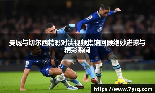 曼城与切尔西精彩对决视频集锦回顾绝妙进球与精彩瞬间